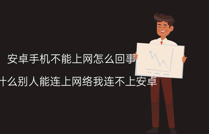 安卓手机不能上网怎么回事 为什么别人能连上网络我连不上安卓？